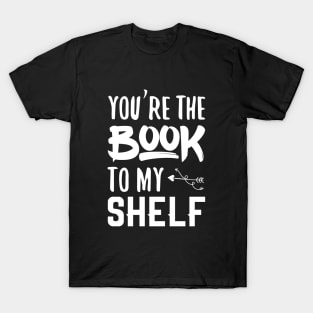 You're the book to my shelf T-Shirt